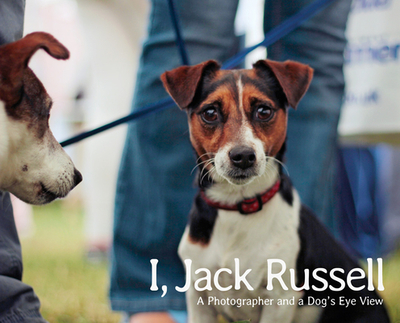 I, Jack Russell: A Photographer and a Dog's Eye View - Hughes, Andy, and Bradshaw, John (Contributions by), and Horowitz, Alexandra (Contributions by)