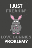 I Just Freakin' Love Bunnies Problem?: Bunny Gifts For Bunny Lovers Only - Blank Lined Notebook Journal to Write In, Notes, To Do Lists, Task Lists