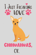I Just Freaking Love Chihuahuas, OK: Chihuahua Gifts for Women - Lined Notebook Featuring a Cute Dog on Grey Background