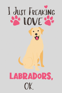 I Just Freaking Love Labradors, OK: Labrador Gift for Women - Lined Notebook Featuring a Cute Dog on Grey Background