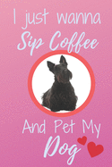 I Just Wanna Sip Coffee And Pet My Dog - Notebook Scottish Terrier Black Dog: signed Notebook/Journal Book to Write in, (6" x 9"), 120 Pages