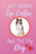 I Just Wanna Sip Coffee And Pet My Dog - Notebook Shetland Sheepdog Sheltie Dog: signed Notebook/Journal Book to Write in, (6" x 9"), 120 Pages