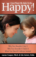 I Just Want My Kids to Be Happy!: Why You Shouldn't Say It, Why You Shouldn't Think It, What You Should Embrace Instead - Cooper, Aaron, PhD, and Keitel, Eric, M.Ed.