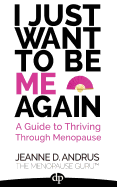I Just Want to Be Me Again: A Guide to Thriving Through Menopause