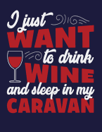 I just want to drink wine and sleep in my caravan: I just want to drink wine and sleep in my caravan on dark blue cover (8.5 x 11) inches 110 pages, Blank Unlined Paper for Sketching, Drawing, Whiting, Journaling & Doodling