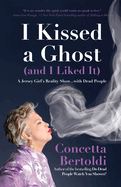I Kissed a Ghost (and I Liked It): A Jersey Girl's Reality Show . . . with Dead People (for Fans of Do Dead People Watch You Shower or Inside the Other Side)