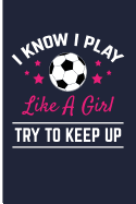 I Know I Play Like a Girl Try to Keep Up: Soccer Journal Soccer Composition Notebook - Blank Lined Journal Planner