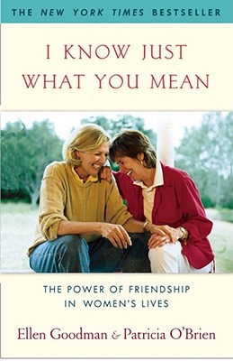 I Know Just What You Mean: The Power of Friendship in Women's Lives - Goodman, Ellen, and O'Brien, Patricia