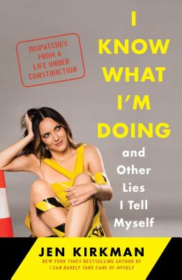 I Know What I'm Doing -- And Other Lies I Tell Myself: Dispatches from a Life Under Construction - Kirkman, Jen