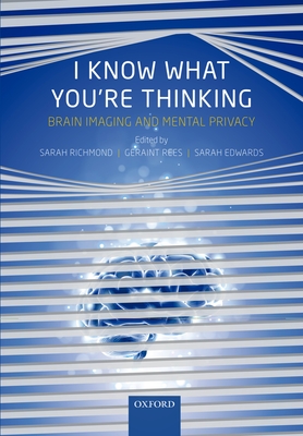 I Know What You're Thinking: Brain imaging and mental privacy - Richmond, Sarah (Editor), and Rees, Geraint (Editor), and Edwards, Sarah J. L. (Editor)