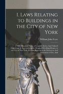 I. Laws Relating to Buildings in the City of New York: With Marginal Notes, a Complete Index, And Colored Engravings. Ii. Law Limiting the Height of Dwelling-Houses, in the City of New York. Iii. Laws Relating to the Extinction And Prevention of Fire, And