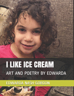 I Like Ice Cream: Art and Poetry by Edwarda