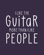 I Like the Guitar More Than I Like People: Guitar Gift for People Who Love to Play the Guitar - Funny Saying on Cover for Musicians - Blank Lined Journal or Notebook