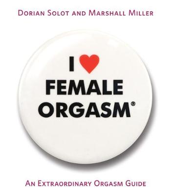 I Love Female Orgasm: An Extraordinary Orgasm Guide - Solot, Dorian, and Miller, Marshall