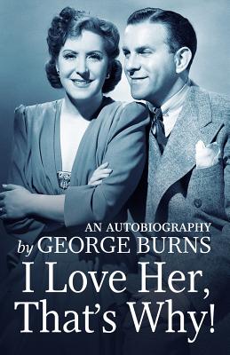 I Love Her, That's Why!: An Autobiography - Lindsay, Cynthia Hobart, and George Burns, George