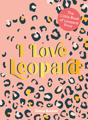 I Love Leopard: The Little Book of Leopard Print - Bastow, Emma