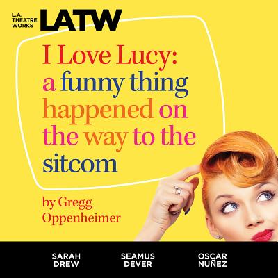 I Love Lucy: A Funny Thing Happened on the Way to the Sitcom - Oppenheimer, Gregg