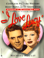 I Love Lucy: The Complete Picture History of the Most Popular TV Show Ever - McClay, Michael