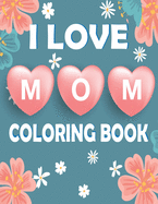 I Love Mom Coloring Book: Mother's Day Coloring Book for Kids