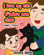 I Love My Cat - J'Adore Mon Chat: English - French Children's Picture Book - Stunning Illustrations for an Awesome and Fun Way to Learn Languages (Bilingual Children Book)