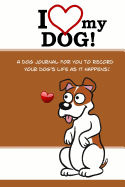 I Love My Dog: A Dog Journal for You to Record Your Dog's Life as It Happens!