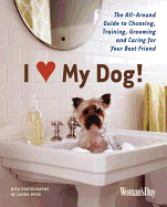 I (Love) My Dog!: The All-Around Guide to Choosing, Training, Grooming and Caring for Your Best Friend - Woman's Day