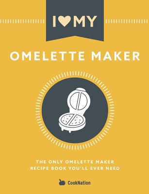I Love My Omelette Maker: The Only Omelette Maker Recipe Book You'll Ever Need - Cooknation