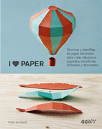 I Love Paper: T?cnicas Y Plantillas de Papel Recortado Para Crear Fabulosos Juguetes, Esculturas, Disfraces Y Decorados