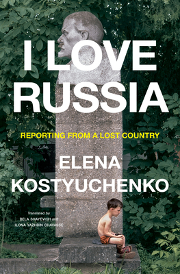 I Love Russia: Reporting from a Lost Country - Kostyuchenko, Elena, and Shayevich, Bela (Translated by), and Chavasse, Ilona Yazhbin (Translated by)