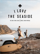 I Love the Seaside - France, Spain & Portugal: The Surf Travel Guide