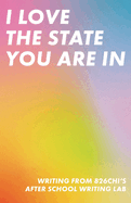 I Love The State You Are In: Writing from 826CHI's After-School Writing Lab