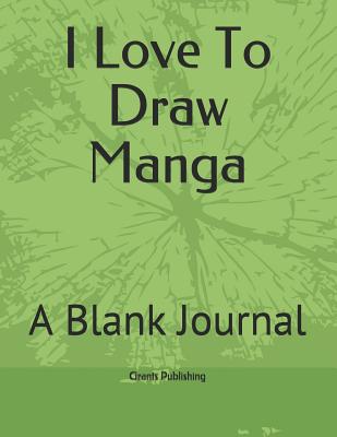 I Love to Draw Manga: A Blank Journal - Publishing, Grants
