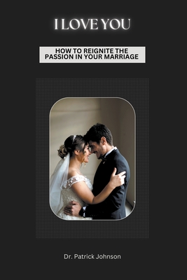 I Love You - How To Reignite The Passion In Your Marriage - Johnson, Patrick