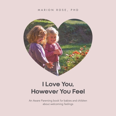 I Love You, However You Feel: An Aware Parenting book for babies and children about welcoming feelings - Rose, Marion, PhD