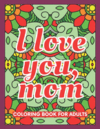 I Love You, Mom Coloring Book for Adults: 40 Abstract Coloring Pages with 40 Messages of Appreciation for Moms