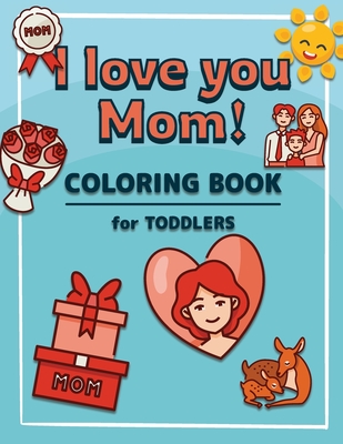 I Love You Mom: Coloring Book for Toddlers A Kids Coloring Book to Introduce Them to the Culture of Mother Mother's Day Coloring Book for Boys and Girls Ages 2-4, 4-8 - Claus, Margaret