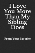 I Love You More Than My Sibling Does: From Your Favorite: Blank Lined Journal
