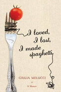 I Loved, I Lost, I Made Spaghetti: A Memoir