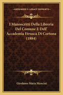 I Manoscritti Della Libreria del Comune E Dell' Accademia Etrusca Di Cortona (1884)