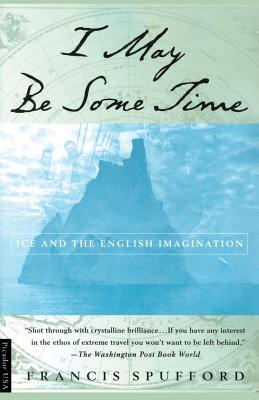 I May Be Some Time: Ice and the English Imagination - Spufford, Francis