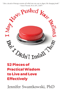 I May Have Pushed Your Buttons, But I Didn't Install Them: 52 Pieces of Practical Wisdom to Live and Love Effectively