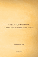 I Mean You No Harm; I Seek Your Greatest Good: Reflections on Trust