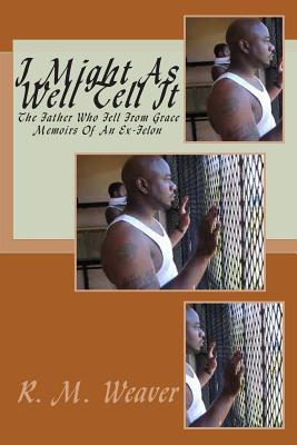 I Might As Well Tell It: Memoirs Of An Ex Felon - Weaver, Randy M