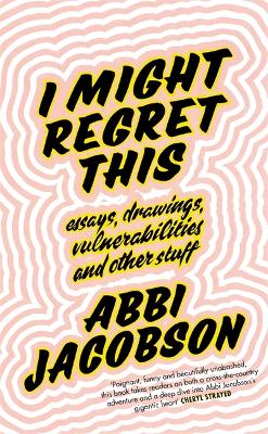 I Might Regret This: Essays, Drawings, Vulnerabilities and Other Stuff - Jacobson, Abbi