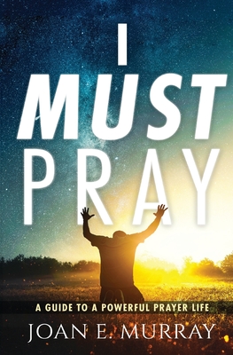 I Must Pray: A Guide To A Powerful Prayer Life - Murray, Joan E, and Woodson, J L (Cover design by)