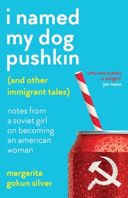 I Named My Dog Pushkin (And Other Immigrant Tales): Notes From a Soviet Girl on Becoming an American Woman - Gokun Silver, Margarita