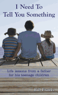 I Need to Tell You Something: Life Lessons from a Father for His Teenage Children