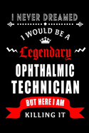 I Never Dreamed I would be a Legendary Ophthalmic Technician: Perfect Gift for Birthday, Appreciation day, Business conference, management week, recognition day or Christmas from friends, coworkers and family.( Blank Lined Journal Notebook Diary )