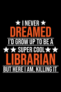 I Never Dreamed I'd Grow up To Be a Super Cool Librarian but Here I Am Killing It: Librarian Notebook Journal, Composition Blank Lined Diary Notepad