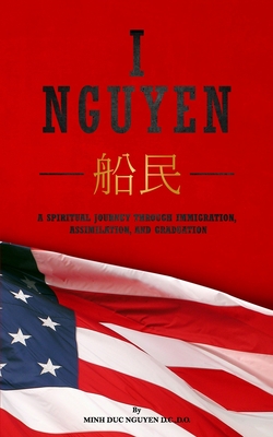 I Nguyen: A Spiritual Journey Through Immigration, Assimilation, and Graduation - Nguyen, Minh